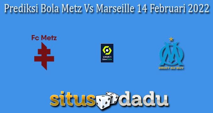 Prediksi Bola Metz Vs Marseille 14 Februari 2022