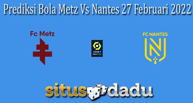 Prediksi Bola Metz Vs Nantes 27 Februari 2022