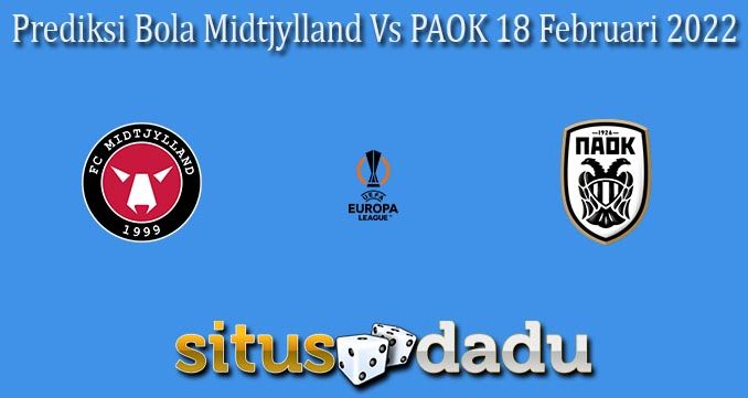 Prediksi Bola Midtjylland Vs PAOK 18 Februari 2022