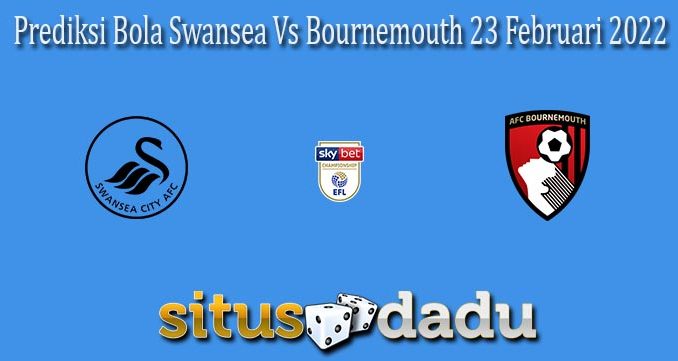 Prediksi Bola Swansea Vs Bournemouth 23 Februari 2022