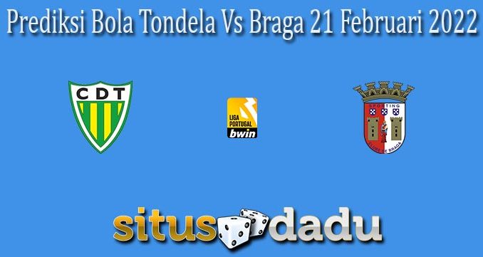 Prediksi Bola Tondela Vs Braga 21 Februari 2022