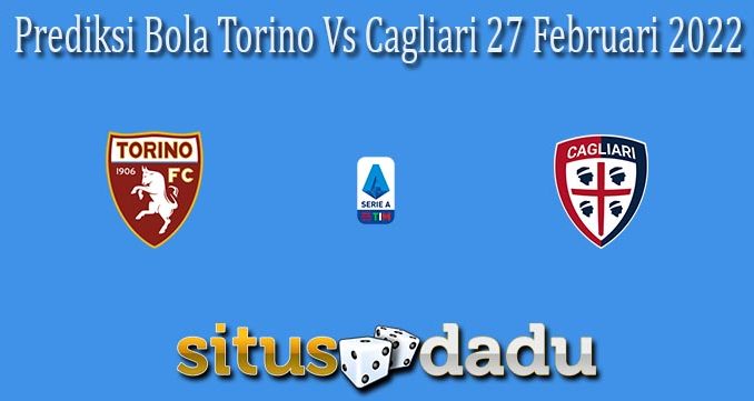 Prediksi Bola Torino Vs Cagliari 27 Februari 2022