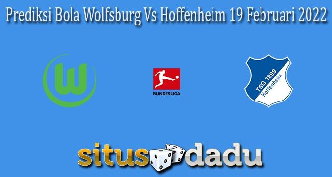 Prediksi Bola Wolfsburg Vs Hoffenheim 19 Februari 2022