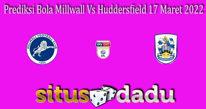 Prediksi Bola Millwall Vs Huddersfield 17 Maret 2022