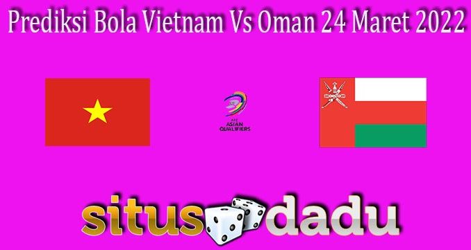 Prediksi Bola Vietnam Vs Oman 24 Maret 2022