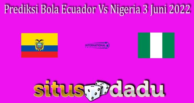 Prediksi Bola Ecuador Vs Nigeria 3 Juni 2022