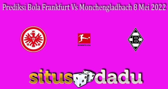 Prediksi Bola Frankfurt Vs Monchengladbach 8 Mei 2022