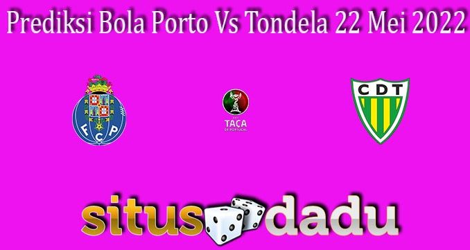 Prediksi Bola Porto Vs Tondela 22 Mei 2022