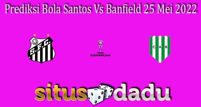 Prediksi Bola Santos Vs Banfield 25 Mei 2022
