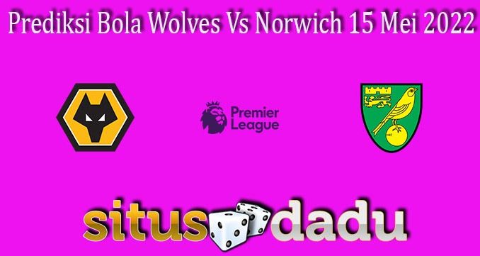 Prediksi Bola Wolves Vs Norwich 15 Mei 2022
