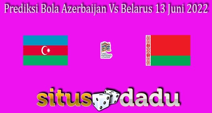 Prediksi Bola Azerbaijan Vs Belarus 13 Juni 2022