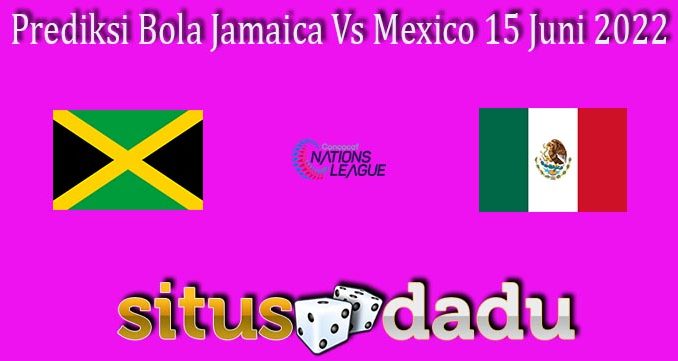 Prediksi Bola Jamaica Vs Mexico 15 Juni 2022