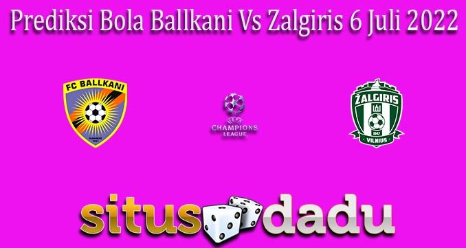 Prediksi Bola Ballkani Vs Zalgiris 6 Juli 2022