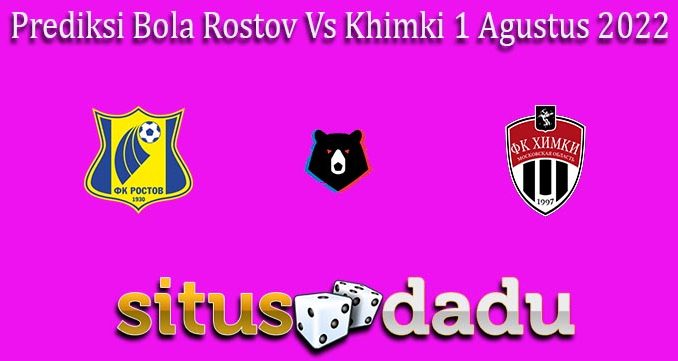 Prediksi Bola Rostov Vs Khimki 1 Agustus 2022