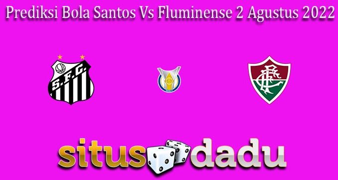 Prediksi Bola Santos Vs Fluminense 2 Agustus 2022