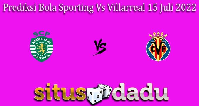 Prediksi Bola Sporting Vs Villarreal 15 Juli 2022