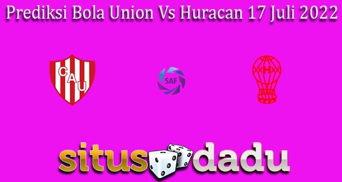 Prediksi Bola Union Vs Huracan 17 Juli 2022