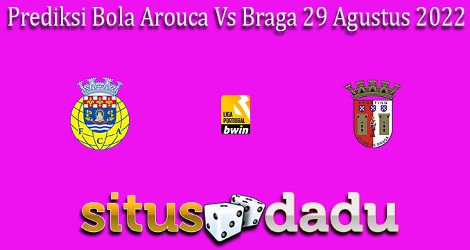 Prediksi Bola Arouca Vs Braga 29 Agustus 2022