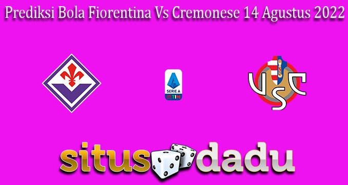 Prediksi Bola Fiorentina Vs Cremonese 14 Agustus 2022
