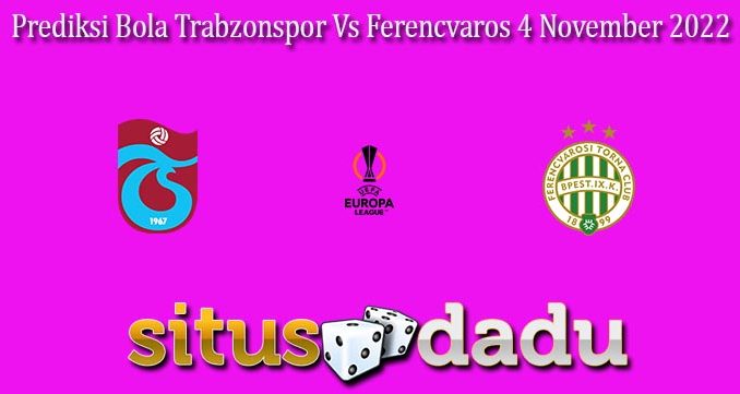 Prediksi Bola Trabzonspor Vs Ferencvaros 4 November 2022