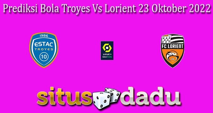 Prediksi Bola Troyes Vs Lorient 23 Oktober 2022