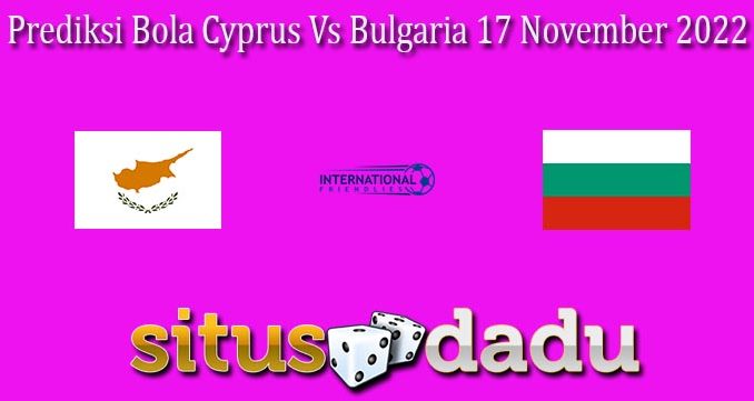 Prediksi Bola Cyprus Vs Bulgaria 17 November 2022