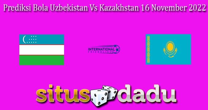 Prediksi Bola Uzbekistan Vs Kazakhstan 16 November 2022