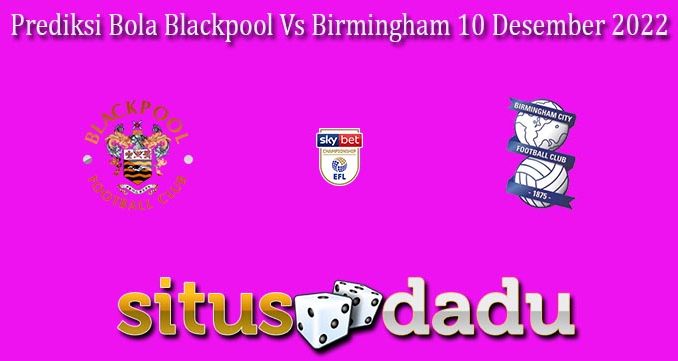 Prediksi Bola Blackpool Vs Birmingham 10 Desember 2022