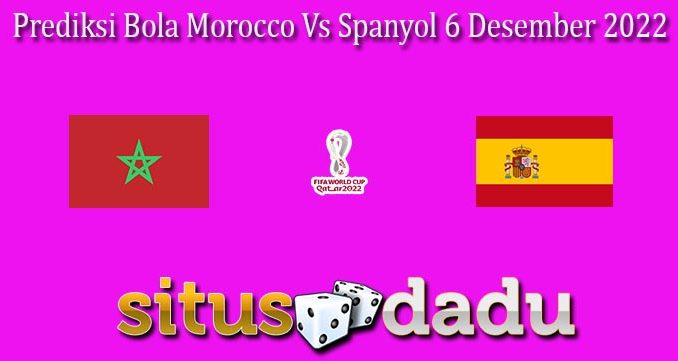 Prediksi Bola Morocco Vs Spanyol 6 Desember 2022