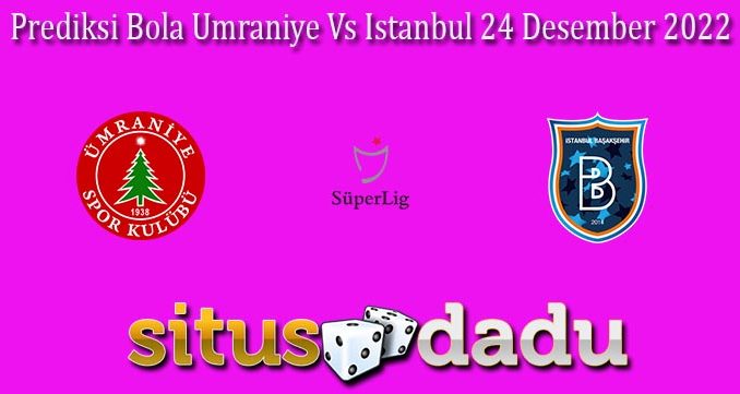 Prediksi Bola Umraniye Vs Istanbul 24 Desember 2022