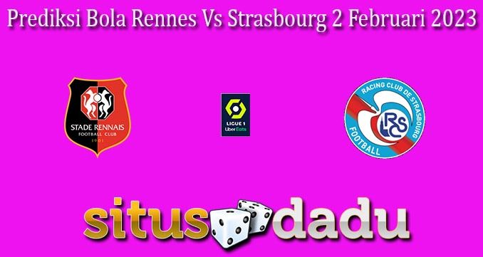 Prediksi Bola Rennes Vs Strasbourg 2 Februari 2023
