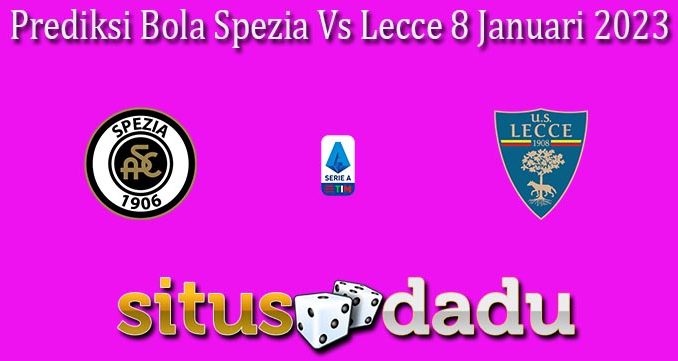 Prediksi Bola Spezia Vs Lecce 8 Januari 2023