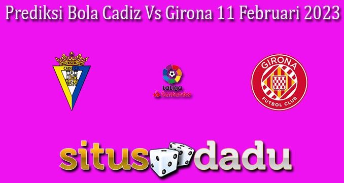 Prediksi Bola Cadiz Vs Girona 11 Februari 2023
