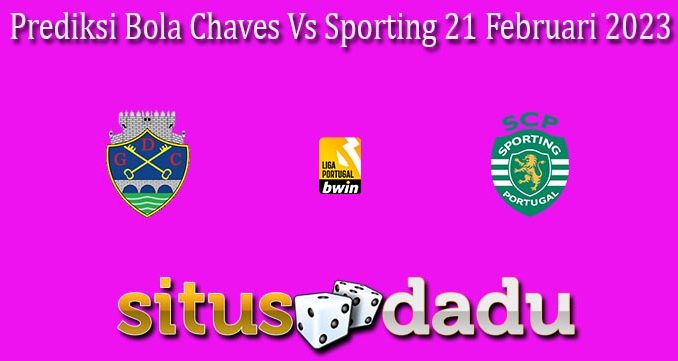 Prediksi Bola Chaves Vs Sporting 21 Februari 2023