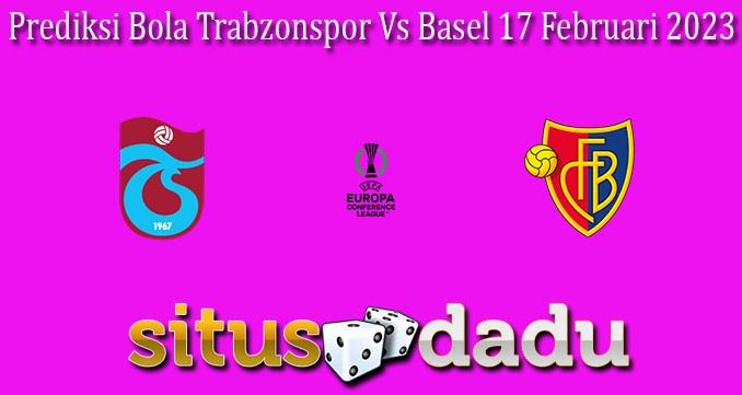 Prediksi Bola Trabzonspor Vs Basel 17 Februari 2023