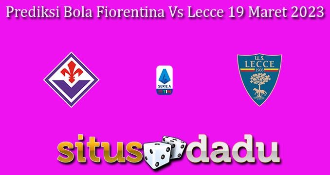 Prediksi Bola Fiorentina Vs Lecce 19 Maret 2023