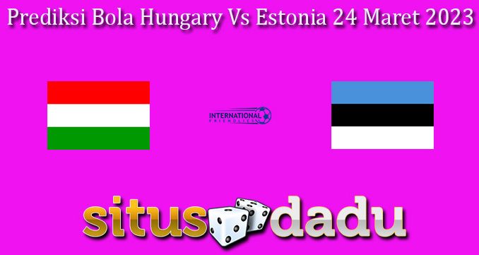 Prediksi Bola Hungary Vs Estonia 24 Maret 2023