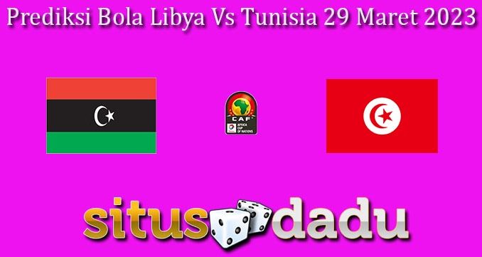 Prediksi Bola Libya Vs Tunisia 29 Maret 2023