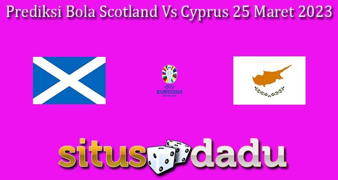 Prediksi Bola Scotland Vs Cyprus 25 Maret 2023