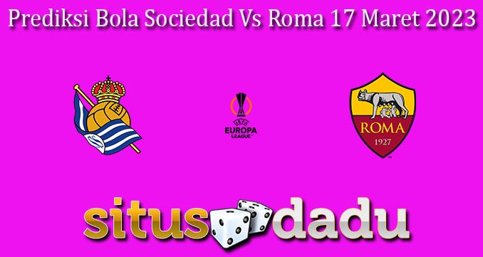 Prediksi Bola Sociedad Vs Roma 17 Maret 2023