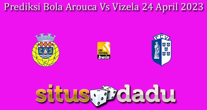 Prediksi Bola Arouca Vs Vizela 24 April 2023