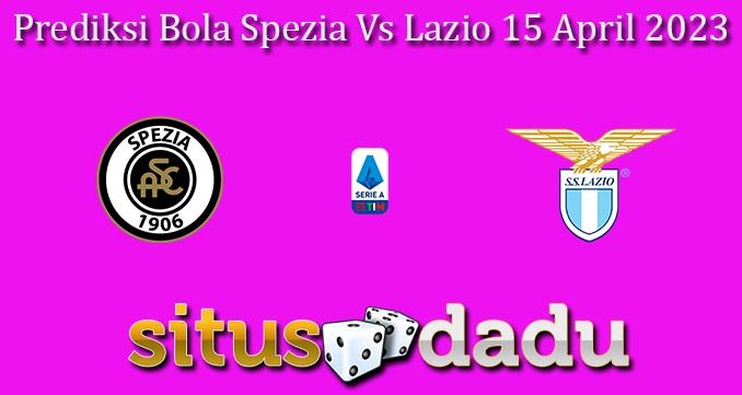Prediksi Bola Spezia Vs Lazio 15 April 2023