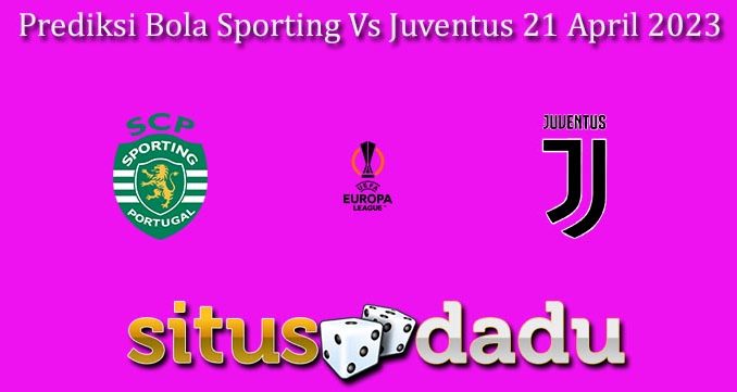 Prediksi Bola Sporting Vs Juventus 21 April 2023