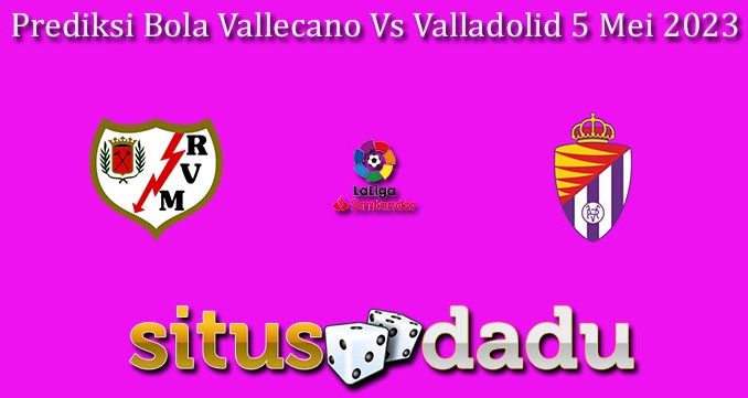 Prediksi Bola Vallecano Vs Valladolid 5 Mei 2023