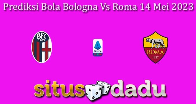 Prediksi Bola Bologna Vs Roma 14 Mei 2023