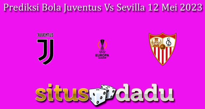 Prediksi Bola Juventus Vs Sevilla 12 Mei 2023