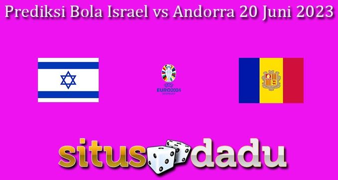 Prediksi Bola Israel vs Andorra 20 Juni 2023