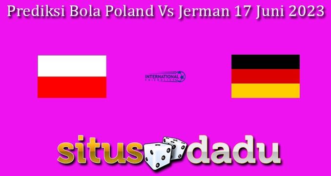 Prediksi Bola Poland Vs Jerman 17 Juni 2023