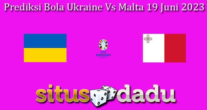 Prediksi Bola Ukraine Vs Malta 19 Juni 2023