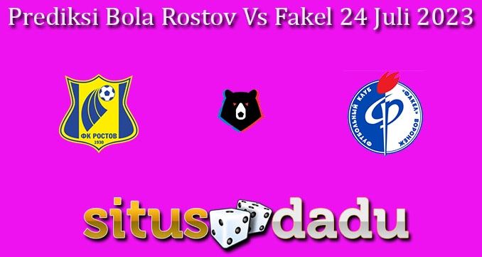 Prediksi Bola Rostov Vs Fakel 24 Juli 2023